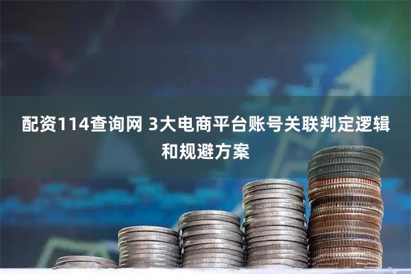配资114查询网 3大电商平台账号关联判定逻辑和规避方案