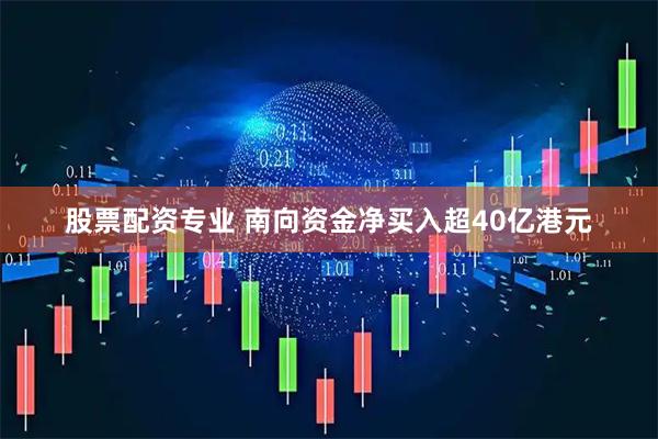 股票配资专业 南向资金净买入超40亿港元