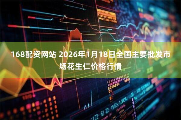 168配资网站 2026年1月18日全国主要批发市场花生仁价格行情