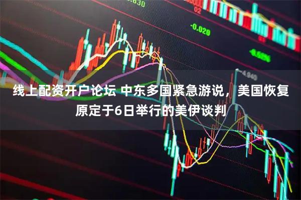 线上配资开户论坛 中东多国紧急游说，美国恢复原定于6日举行的美伊谈判