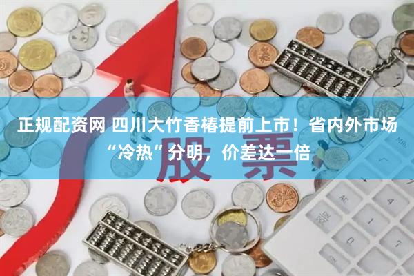 正规配资网 四川大竹香椿提前上市！省内外市场“冷热”分明，价差达一倍
