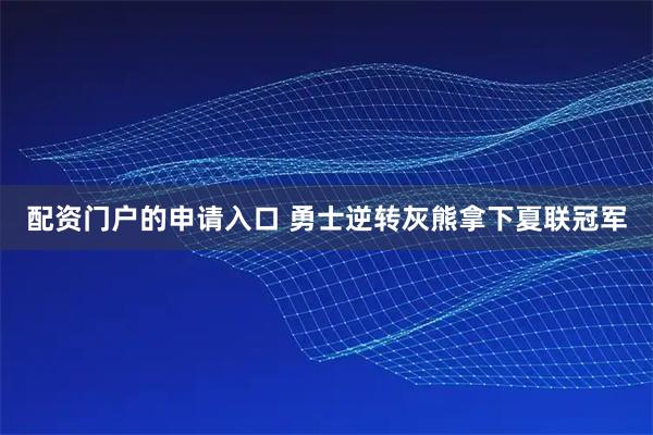配资门户的申请入口 勇士逆转灰熊拿下夏联冠军